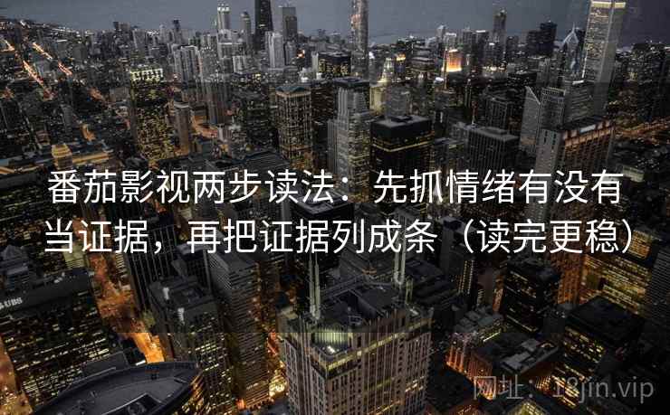 番茄影视两步读法：先抓情绪有没有当证据，再把证据列成条（读完更稳）