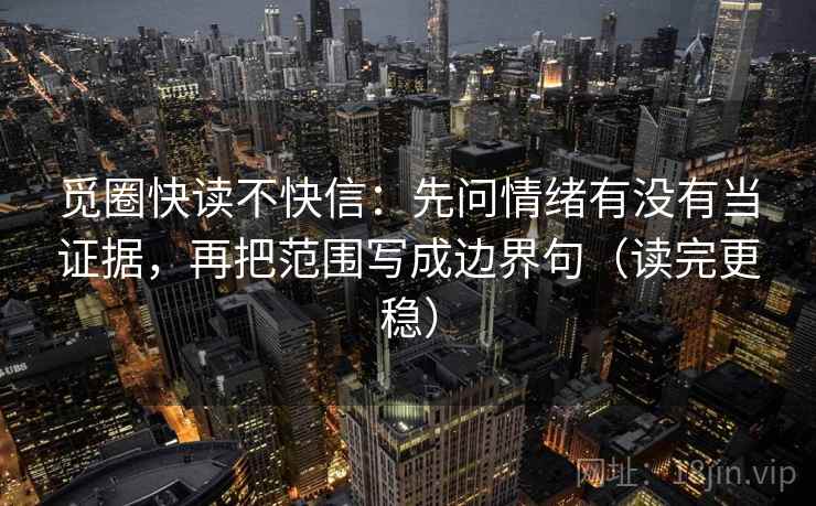 觅圈快读不快信：先问情绪有没有当证据，再把范围写成边界句（读完更稳）