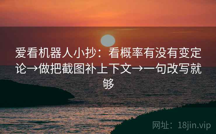 爱看机器人小抄：看概率有没有变定论→做把截图补上下文→一句改写就够