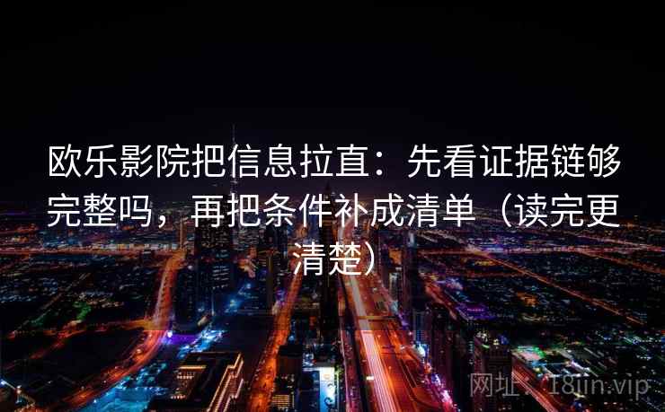 欧乐影院把信息拉直：先看证据链够完整吗，再把条件补成清单（读完更清楚）