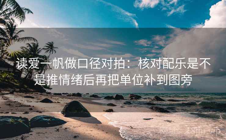 读爱一帆做口径对拍：核对配乐是不是推情绪后再把单位补到图旁