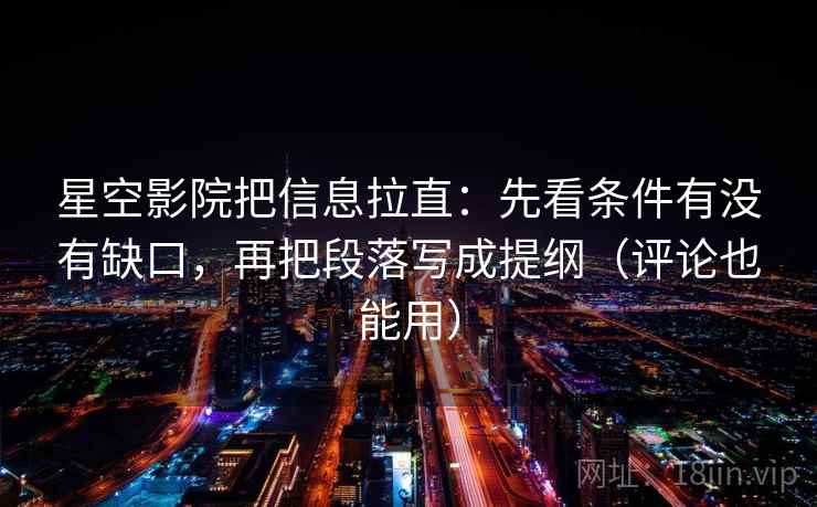星空影院把信息拉直：先看条件有没有缺口，再把段落写成提纲（评论也能用）