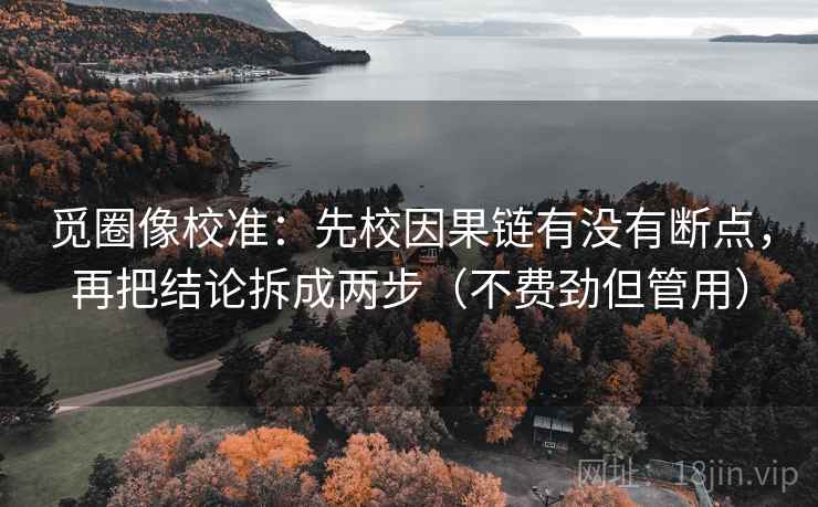 觅圈像校准：先校因果链有没有断点，再把结论拆成两步（不费劲但管用）