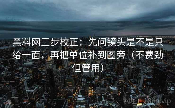黑料网三步校正:先问镜头是不是只给一面,再把单位补到图旁(不费劲但管用)