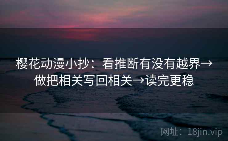 樱花动漫小抄：看推断有没有越界→做把相关写回相关→读完更稳