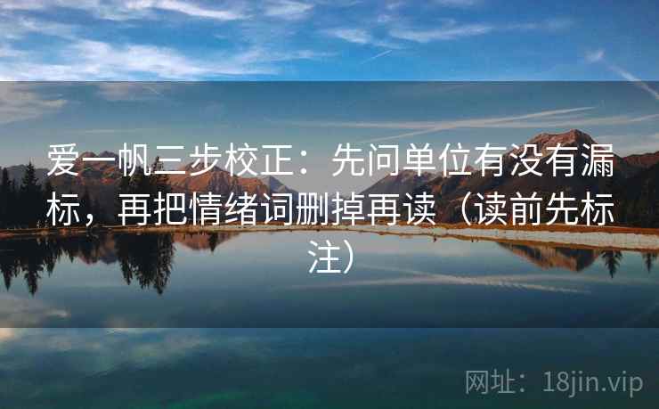 爱一帆三步校正：先问单位有没有漏标，再把情绪词删掉再读（读前先标注）