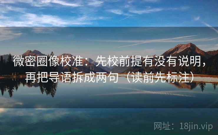 微密圈像校准：先校前提有没有说明，再把导语拆成两句（读前先标注）